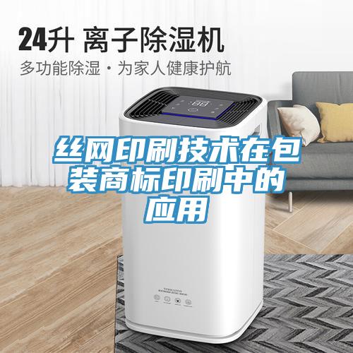 丝网印刷技术在包装商标印刷中的应用