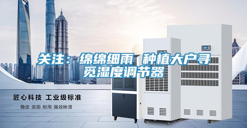 关注：绵绵细雨 种植大户寻觅湿度调节器
