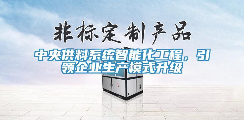 中央供料系统智能化工程，引领企业生产模式升级