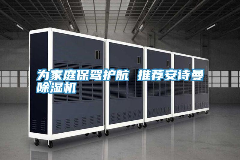 为家庭保驾护航 推荐安诗曼除湿机