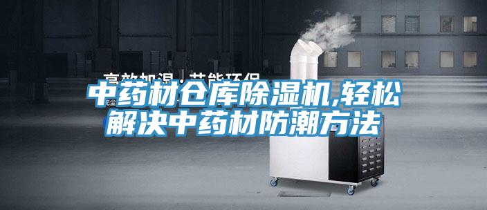 中药材仓库除湿机,轻松解决中药材防潮方法