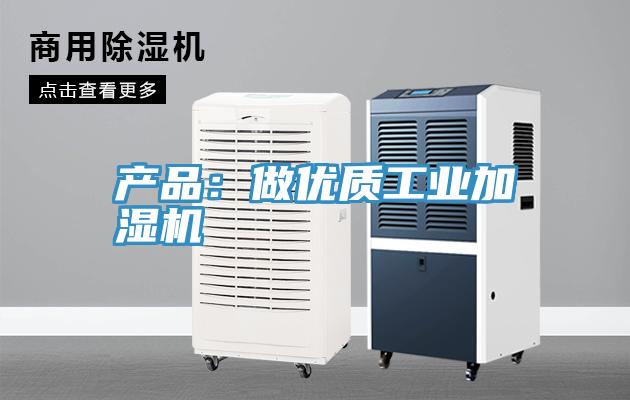 产品：做优质工业加湿机