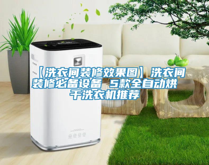 【洗衣间装修效果图】洗衣间装修必备设备 5款全自动烘干洗衣机推荐