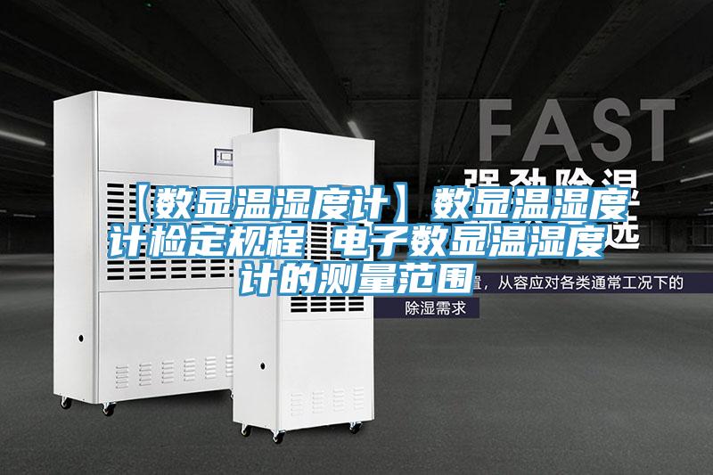 【数显温湿度计】数显温湿度计检定规程 电子数显温湿度计的测量范围