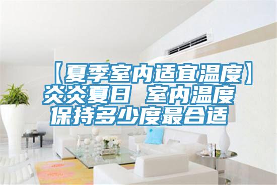 【夏季室内适宜温度】炎炎夏日 室内温度保持多少度最合适