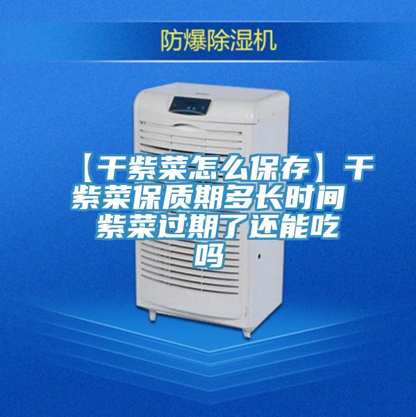 【干紫菜怎么保存】干紫菜保质期多长时间 紫菜过期了还能吃吗