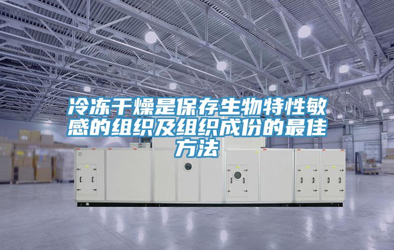 冷冻干燥是保存生物特性敏感的组织及组织成份的最佳方法