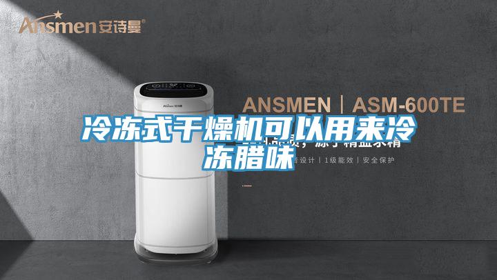 冷冻式干燥机可以用来冷冻腊味