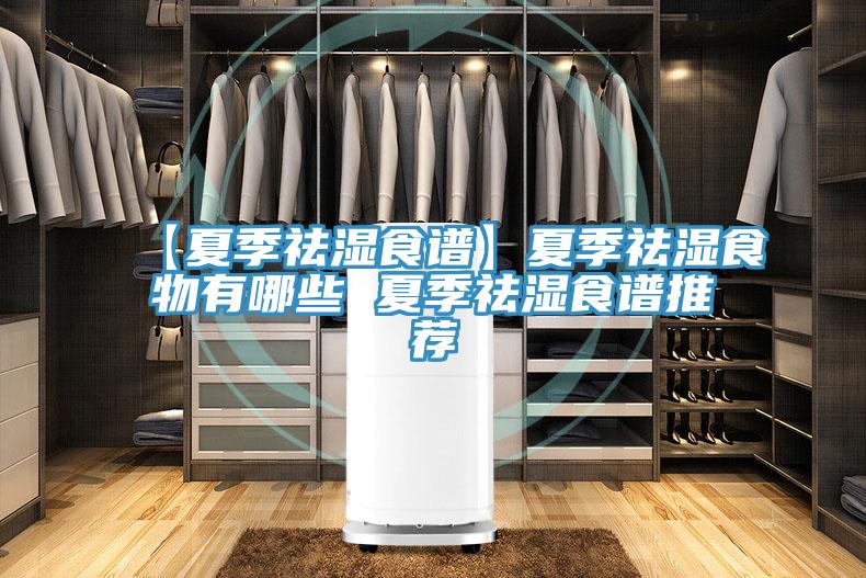 【夏季祛湿食谱】夏季祛湿食物有哪些 夏季祛湿食谱推荐