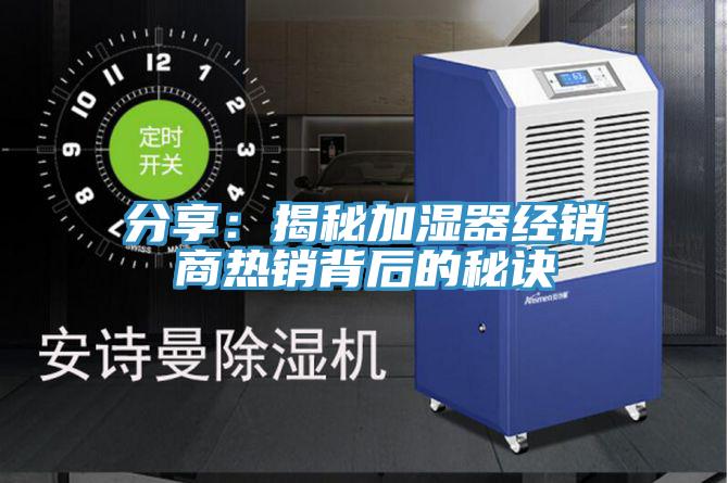 分享:揭秘加湿器经销商热销背后的秘诀