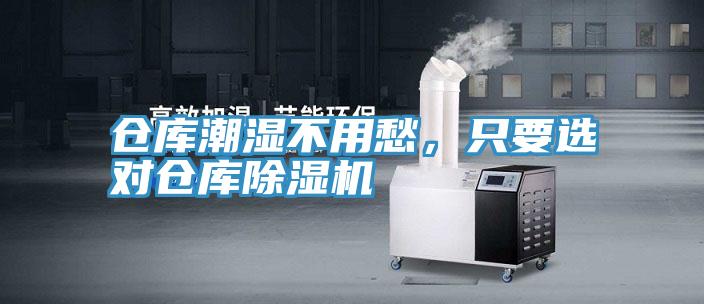 仓库潮湿不用愁，只要选对仓库除湿机