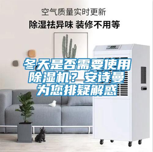 冬天是否需要使用除湿机？安诗曼为您排疑解惑