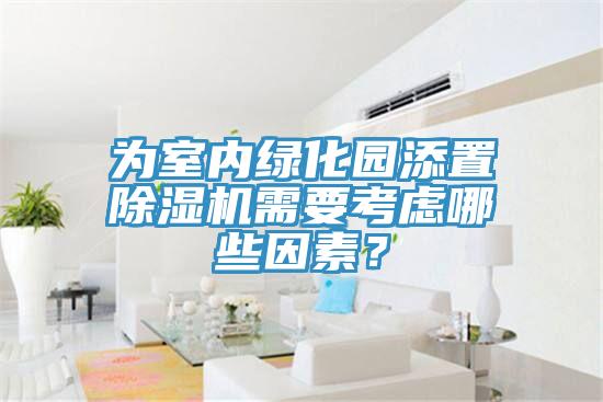 为室内绿化园添置除湿机需要考虑哪些因素？