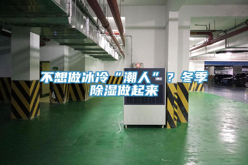 不想做冰冷“潮人”？冬季除湿做起来