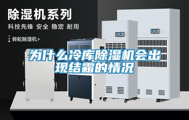 为什么冷库除湿机会出现结霜的情况