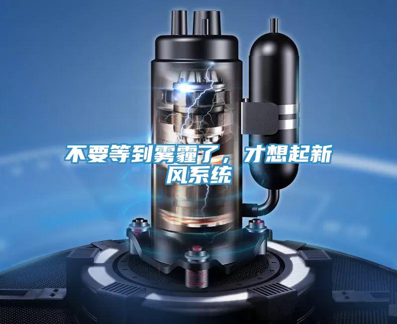 不要等到雾霾了，才想起新风系统