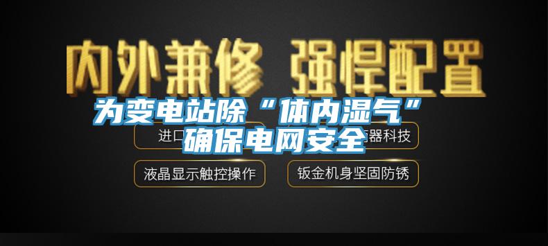 为变电站除“体内湿气” 确保电网安全