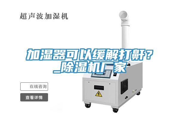 加湿器可以缓解打鼾？_除湿机厂家
