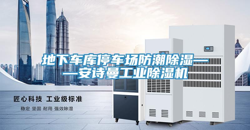 地下车库停车场防潮除湿——安诗曼工业除湿机