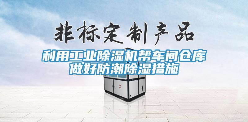 利用工业除湿机帮车间仓库做好防潮除湿措施