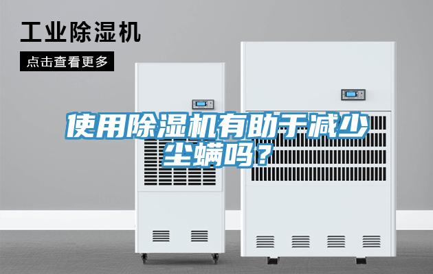 使用除湿机有助于减少尘螨吗？