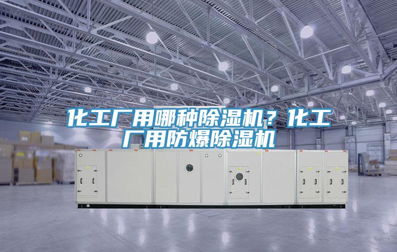 化工厂用哪种除湿机？化工厂用防爆除湿机