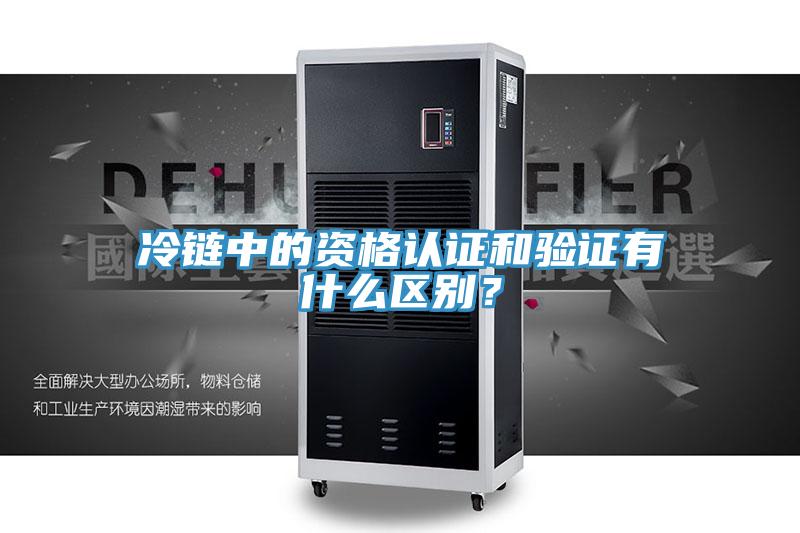 冷链中的资格认证和验证有什么区别？