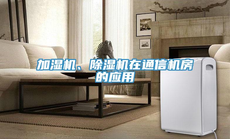 加湿机、除湿机在通信机房的应用