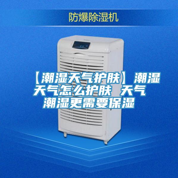 【潮湿天气护肤】潮湿天气怎么护肤 天气潮湿更需要保湿