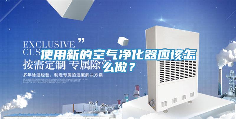 使用新的空气净化器应该怎么做？