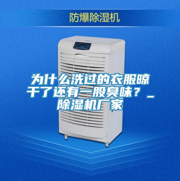 为什么洗过的衣服晾干了还有一股臭味？_除湿机厂家