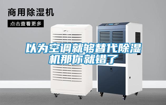 以为空调就够替代除湿机那你就错了