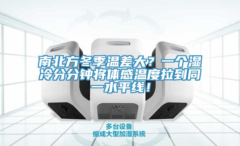 南北方冬季温差大？一个湿冷分分钟将体感温度拉到同一水平线！