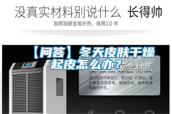 【问答】冬天皮肤干燥起皮怎么办？