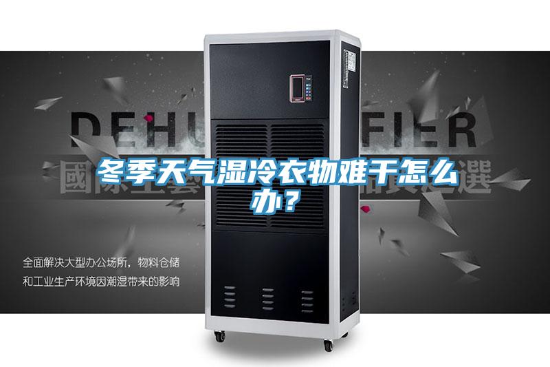 冬季天气湿冷衣物难干怎么办？