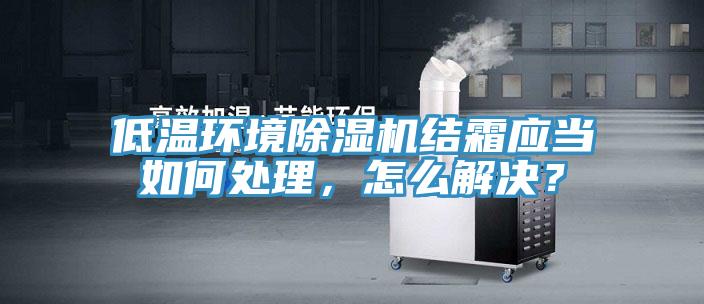低温环境除湿机结霜应当如何处理，怎么解决？