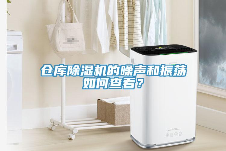 仓库除湿机的噪声和振荡如何查看？