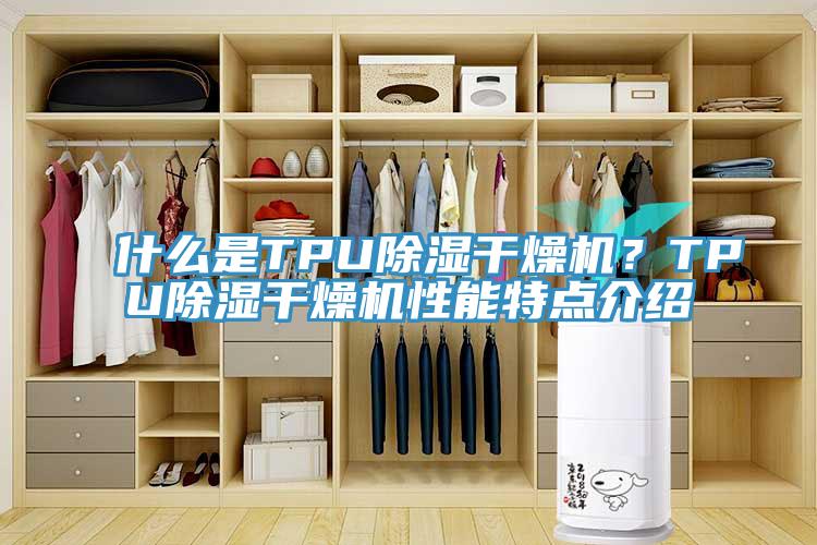 什么是TPU除湿干燥机？TPU除湿干燥机性能特点介绍