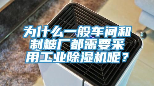 为什么一般车间和制糖厂都需要采用工业除湿机呢？