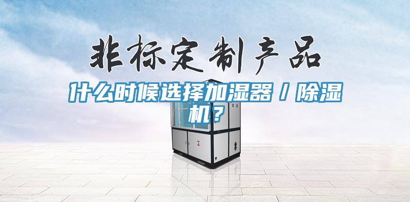 什么时候选择加湿器／除湿机？