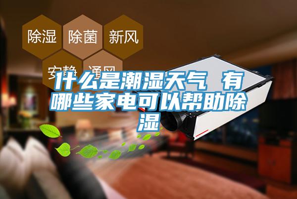 什么是潮湿天气 有哪些家电可以帮助除湿