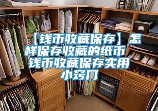 【钱币收藏保存】怎样保存收藏的纸币 钱币收藏保存实用小窍门