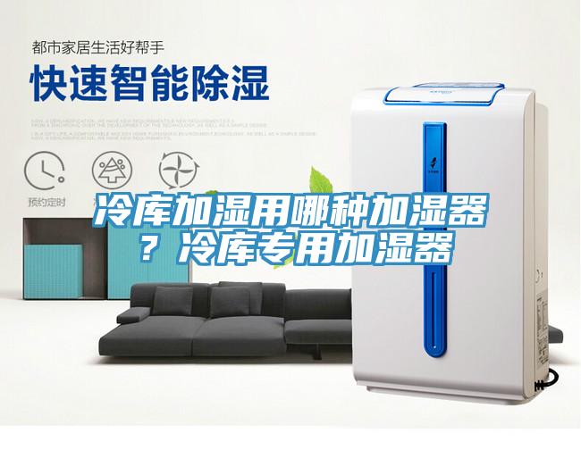 冷库加湿用哪种加湿器？冷库专用加湿器
