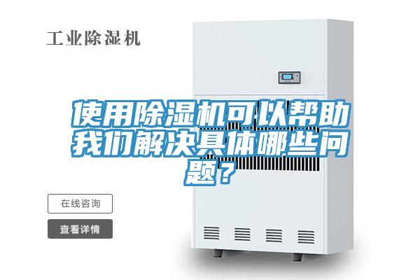 使用除湿机可以帮助我们解决具体哪些问题？