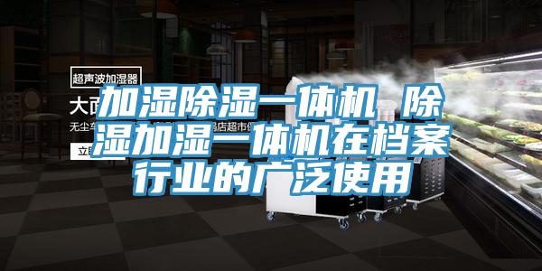 加湿除湿一体机 除湿加湿一体机在档案行业的广泛使用