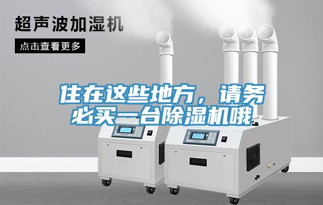 住在这些地方，请务必买一台除湿机哦
