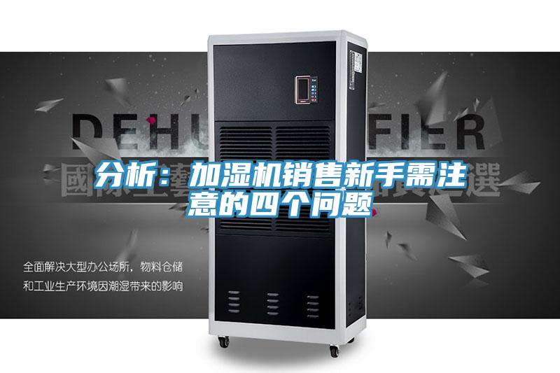 分析：加湿机销售新手需注意的四个问题