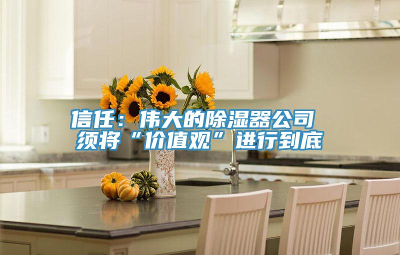 信任：伟大的除湿器公司 须将“价值观”进行到底