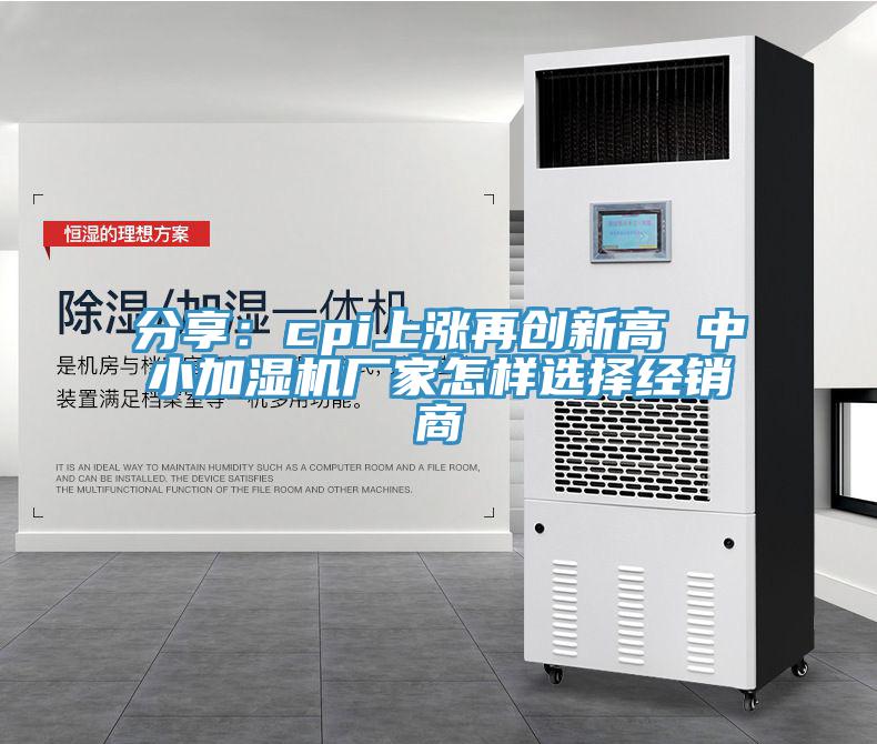 分享：cpi上涨再创新高 中小加湿机厂家怎样选择经销商