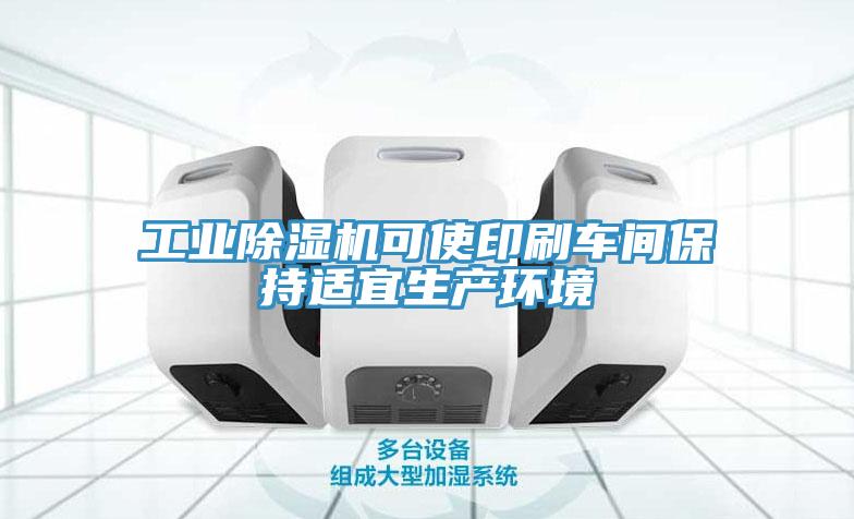工业除湿机可使印刷车间保持适宜生产环境
